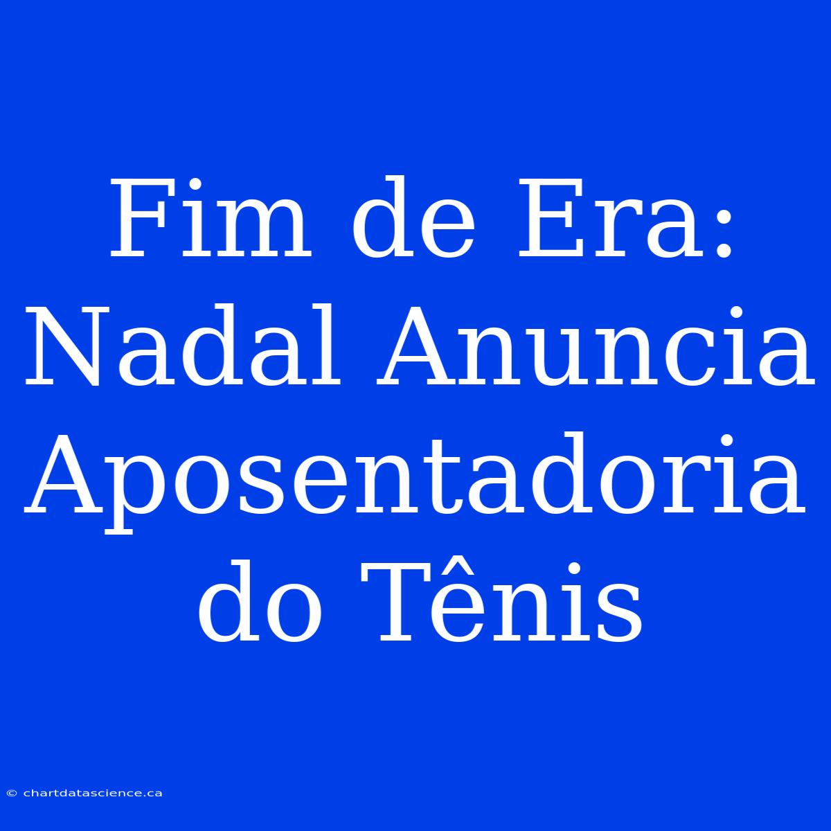 Fim De Era: Nadal Anuncia Aposentadoria Do Tênis