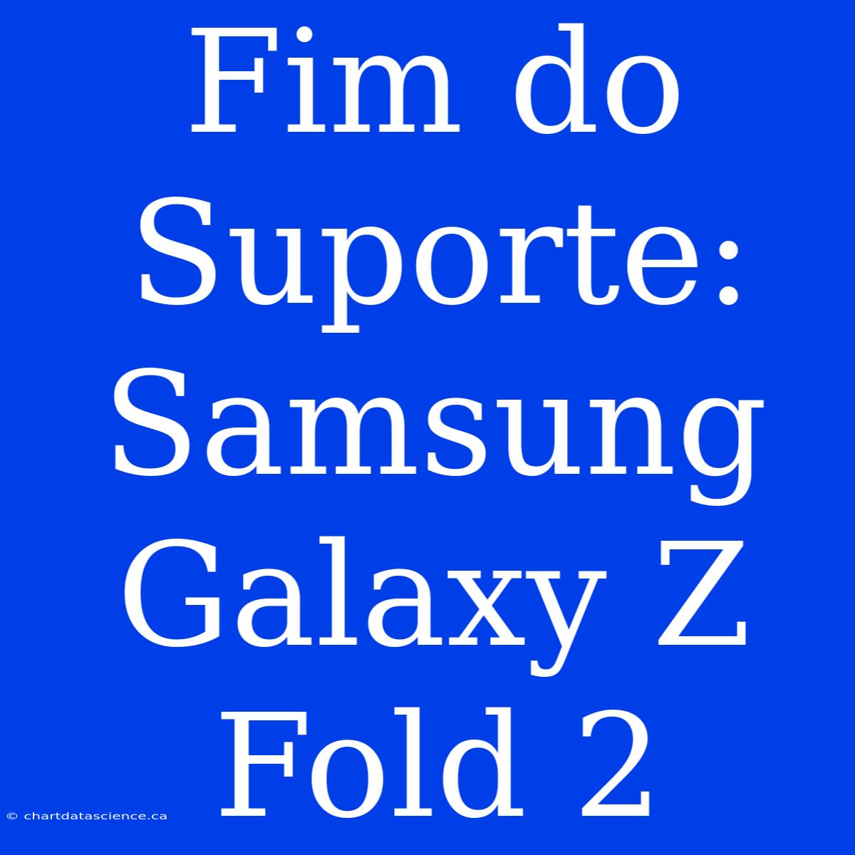 Fim Do Suporte: Samsung Galaxy Z Fold 2