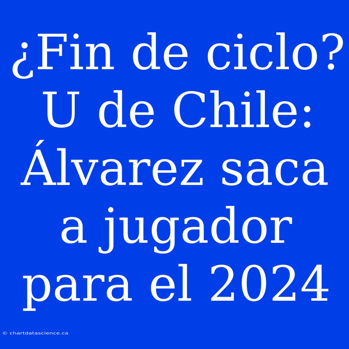 ¿Fin De Ciclo? U De Chile: Álvarez Saca A Jugador Para El 2024