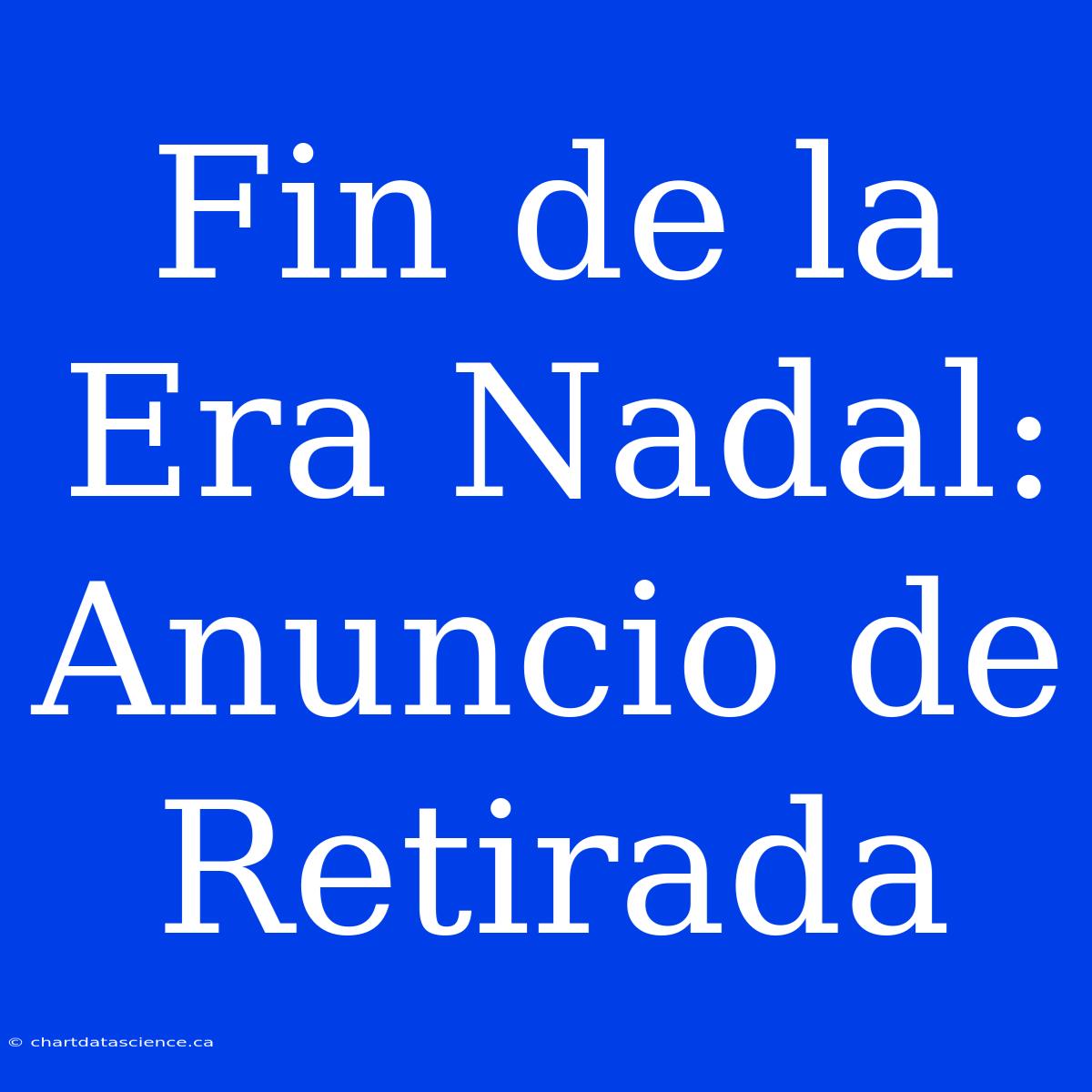 Fin De La Era Nadal: Anuncio De Retirada