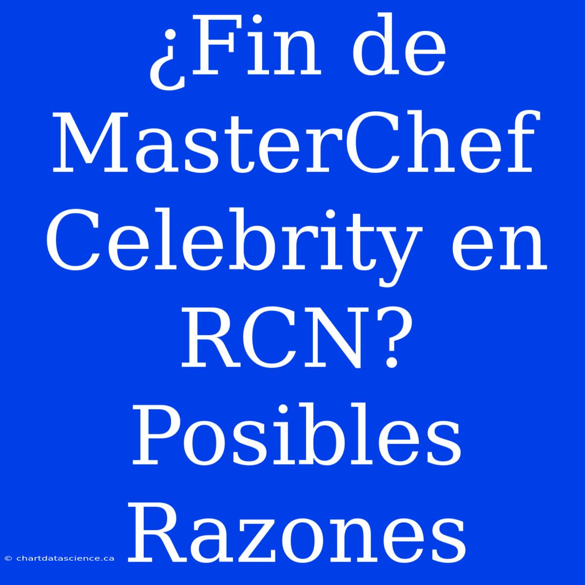 ¿Fin De MasterChef Celebrity En RCN? Posibles Razones