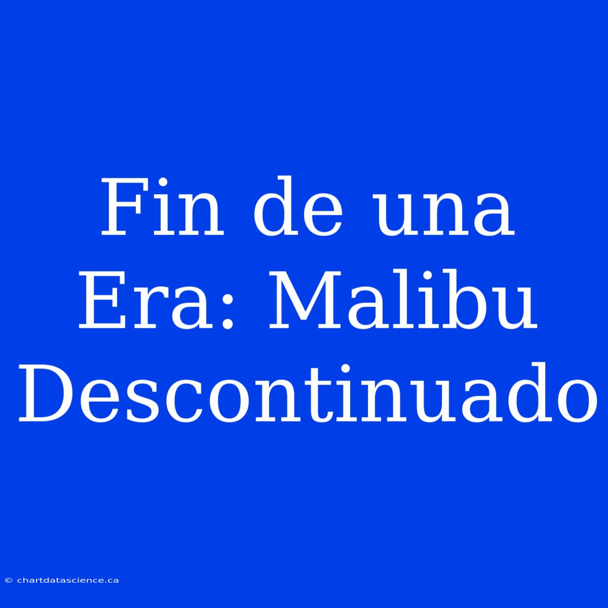 Fin De Una Era: Malibu Descontinuado