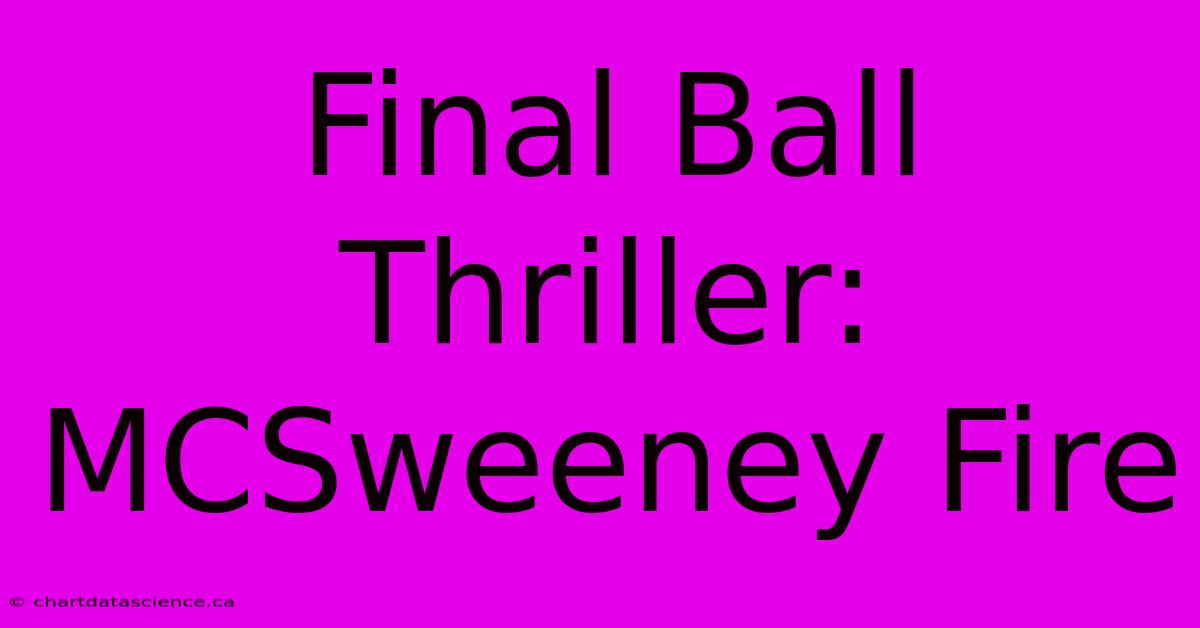 Final Ball Thriller: MCSweeney Fire