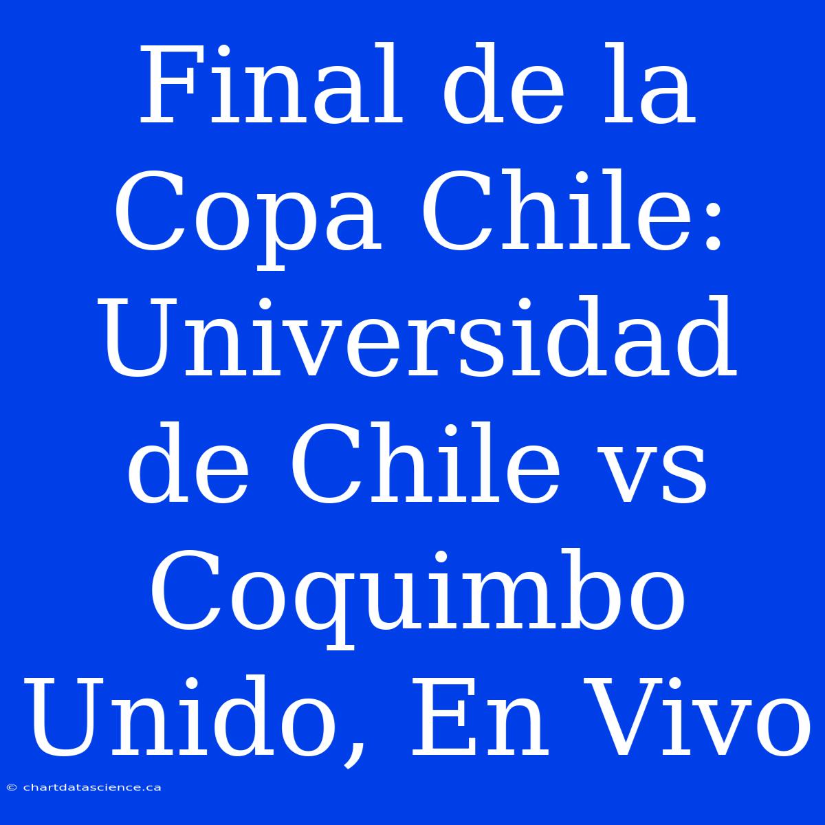 Final De La Copa Chile: Universidad De Chile Vs Coquimbo Unido, En Vivo