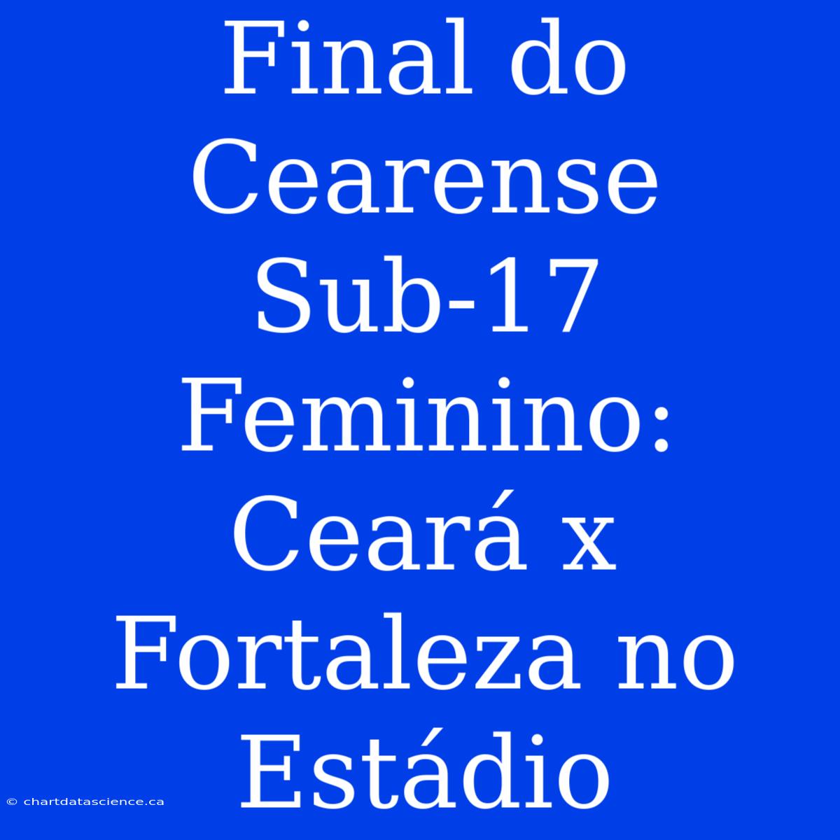 Final Do Cearense Sub-17 Feminino: Ceará X Fortaleza No Estádio