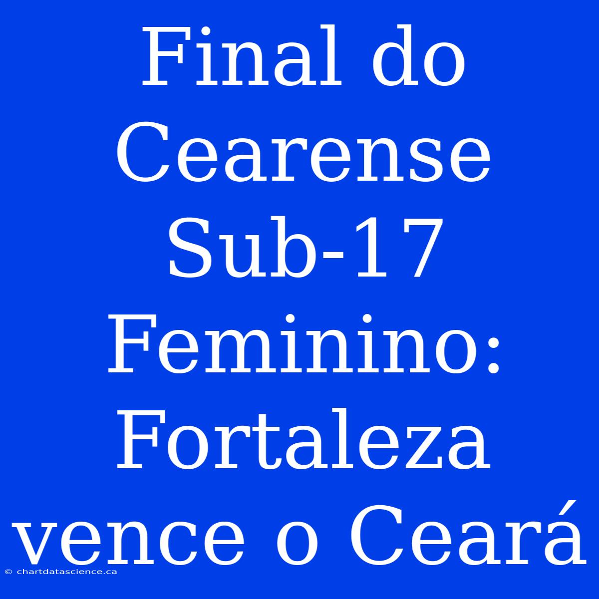 Final Do Cearense Sub-17 Feminino: Fortaleza Vence O Ceará