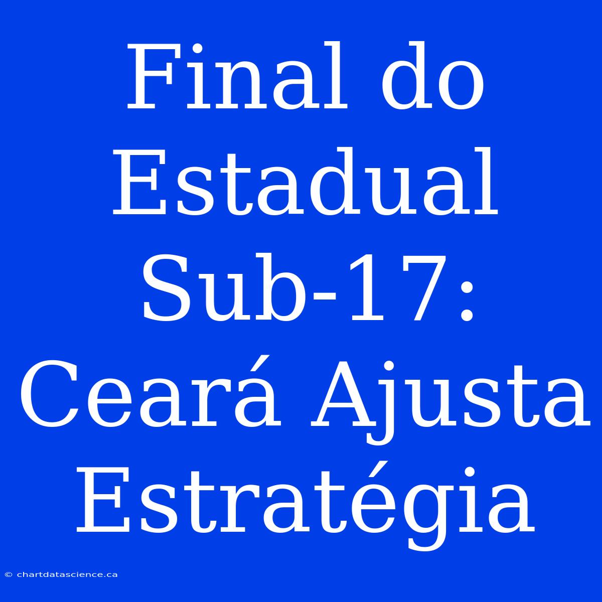 Final Do Estadual Sub-17: Ceará Ajusta Estratégia