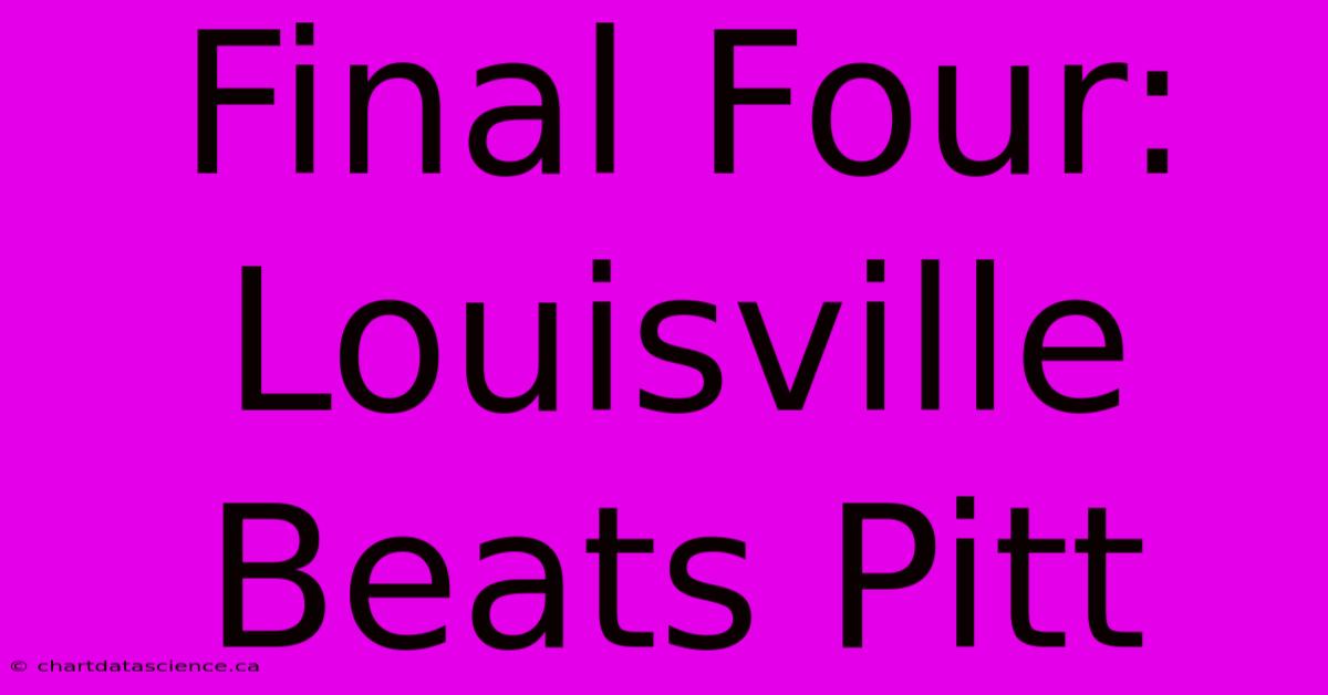 Final Four: Louisville Beats Pitt