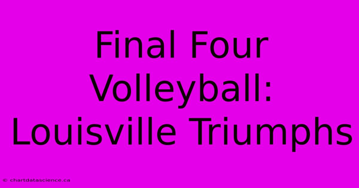 Final Four Volleyball: Louisville Triumphs