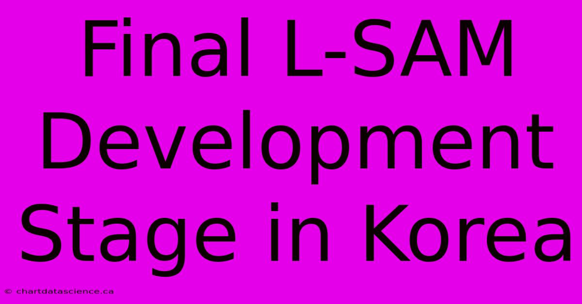 Final L-SAM Development Stage In Korea