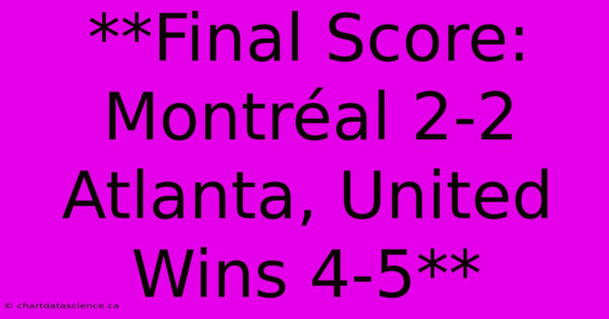 **Final Score: Montréal 2-2 Atlanta, United Wins 4-5** 