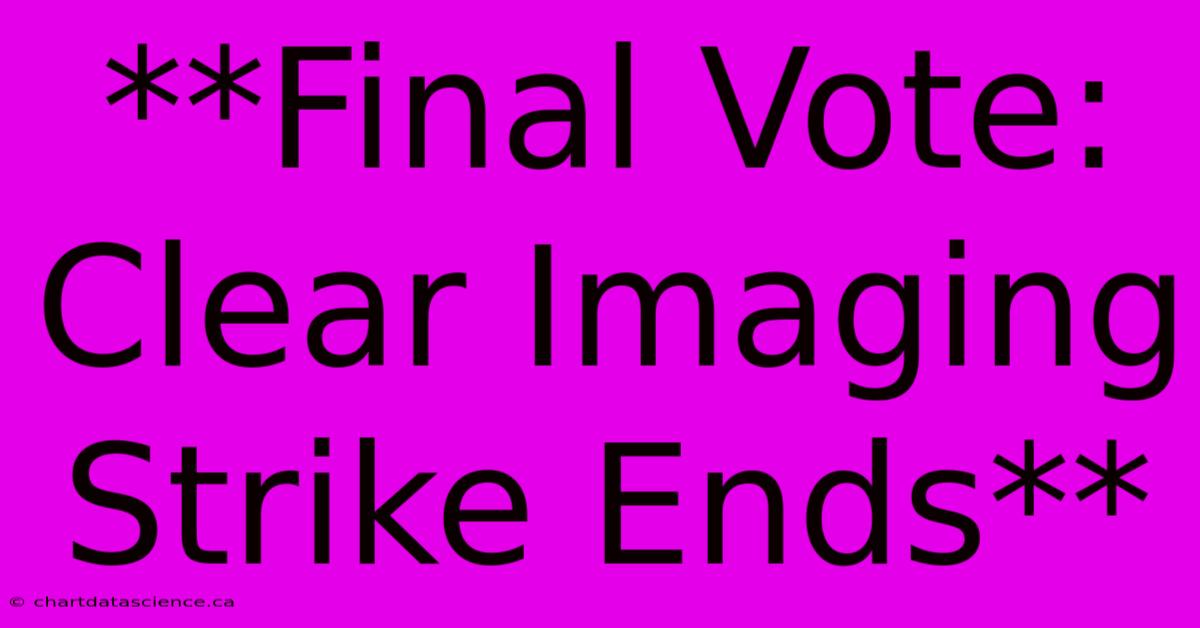 **Final Vote: Clear Imaging Strike Ends**