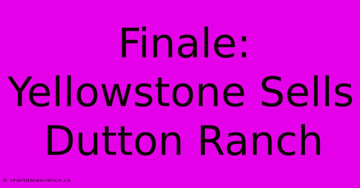 Finale: Yellowstone Sells Dutton Ranch