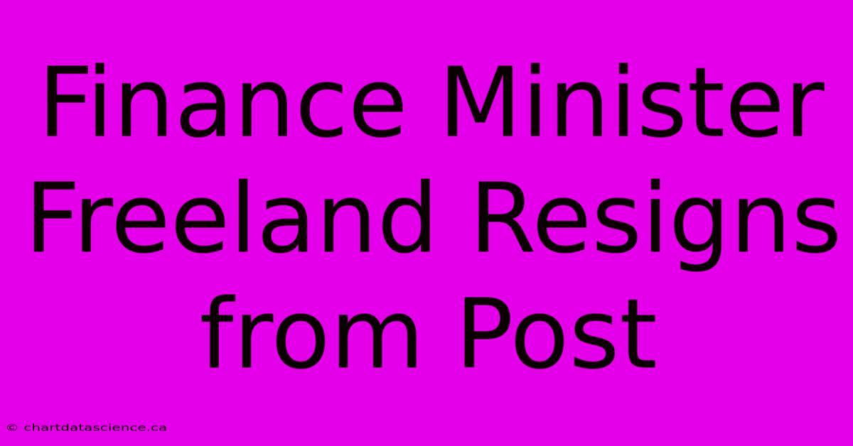 Finance Minister Freeland Resigns From Post