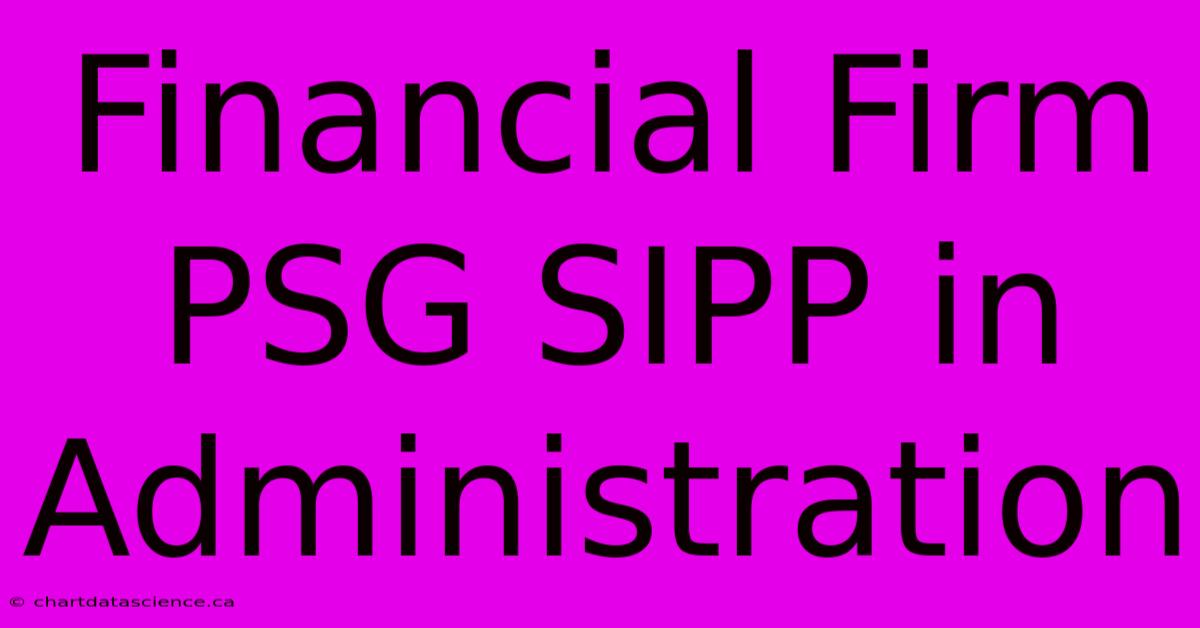 Financial Firm PSG SIPP In Administration 