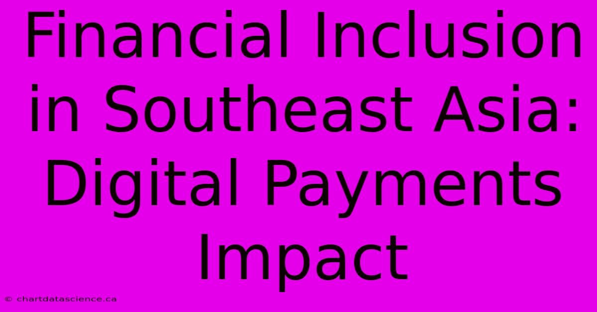 Financial Inclusion In Southeast Asia: Digital Payments Impact