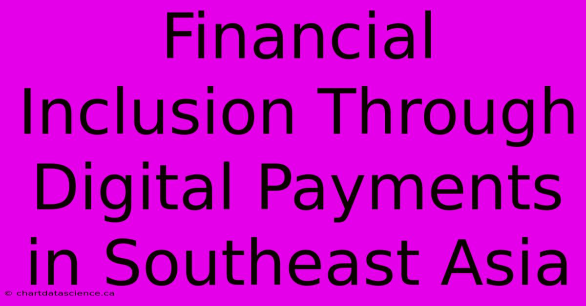 Financial Inclusion Through Digital Payments In Southeast Asia