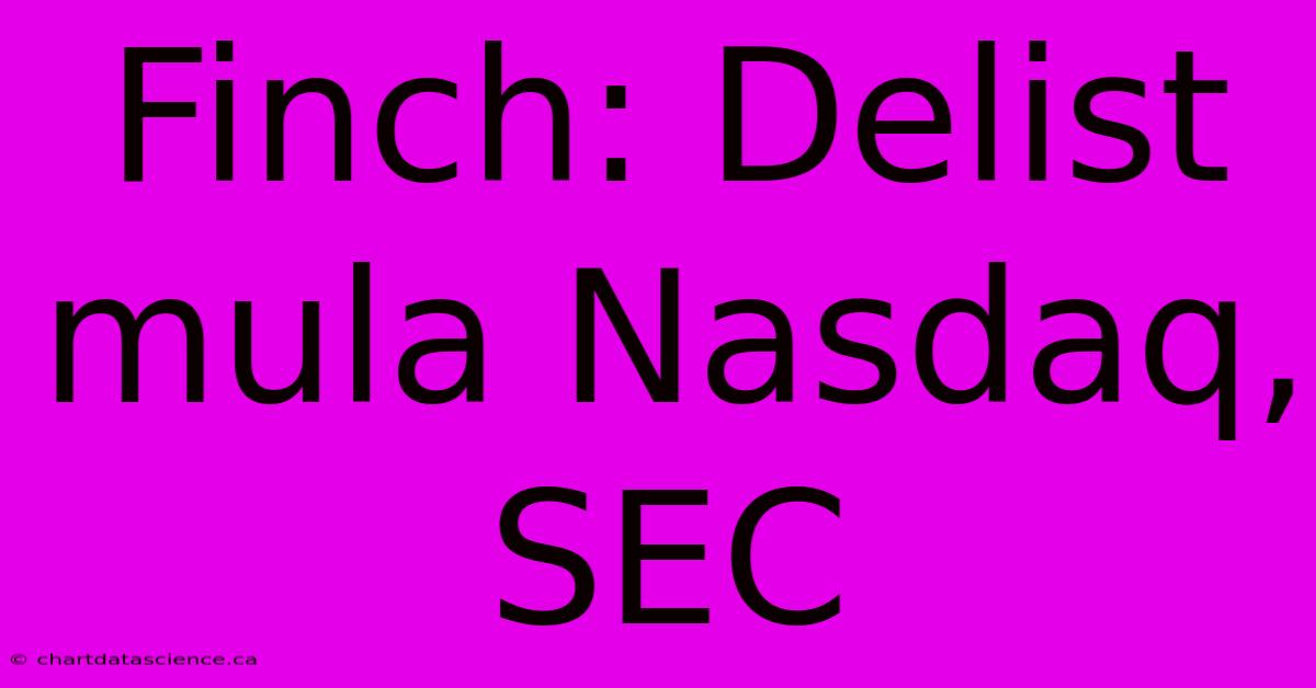 Finch: Delist Mula Nasdaq, SEC