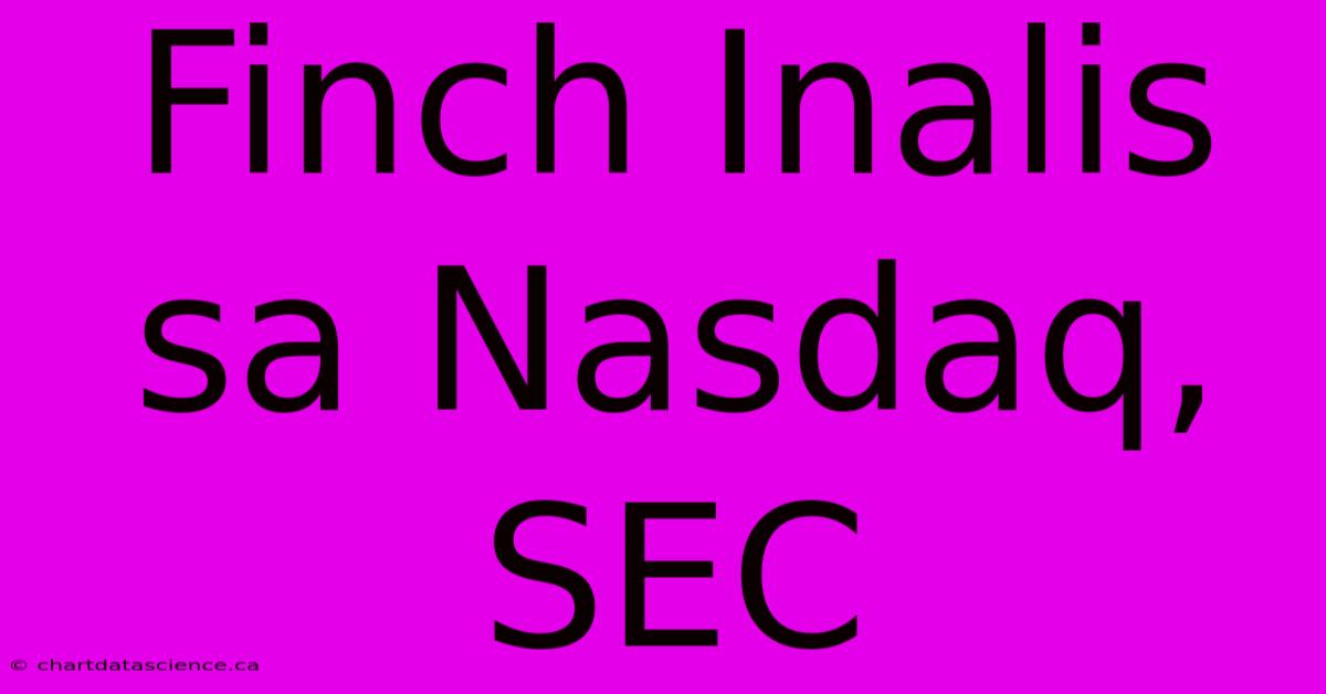 Finch Inalis Sa Nasdaq, SEC