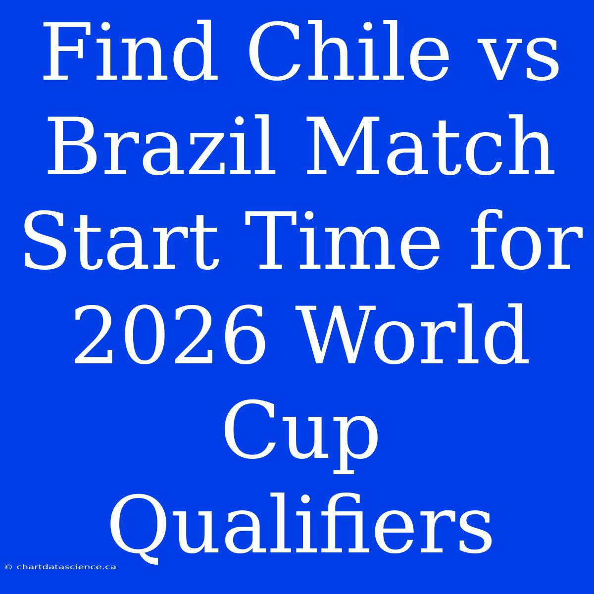 Find Chile Vs Brazil Match Start Time For 2026 World Cup Qualifiers