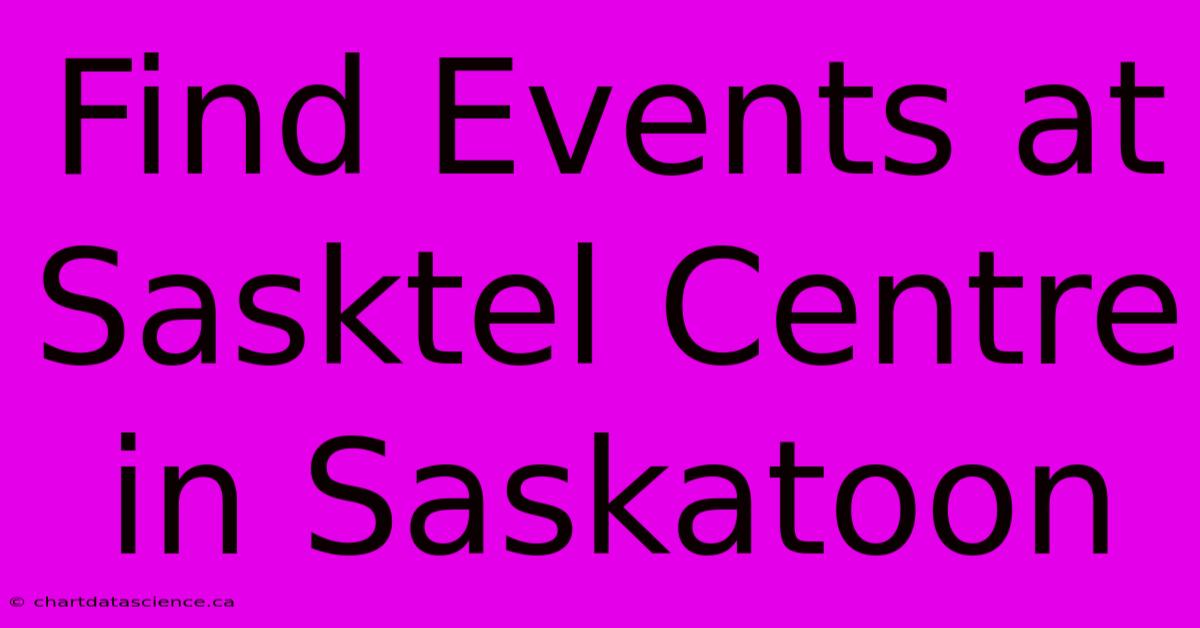 Find Events At Sasktel Centre In Saskatoon