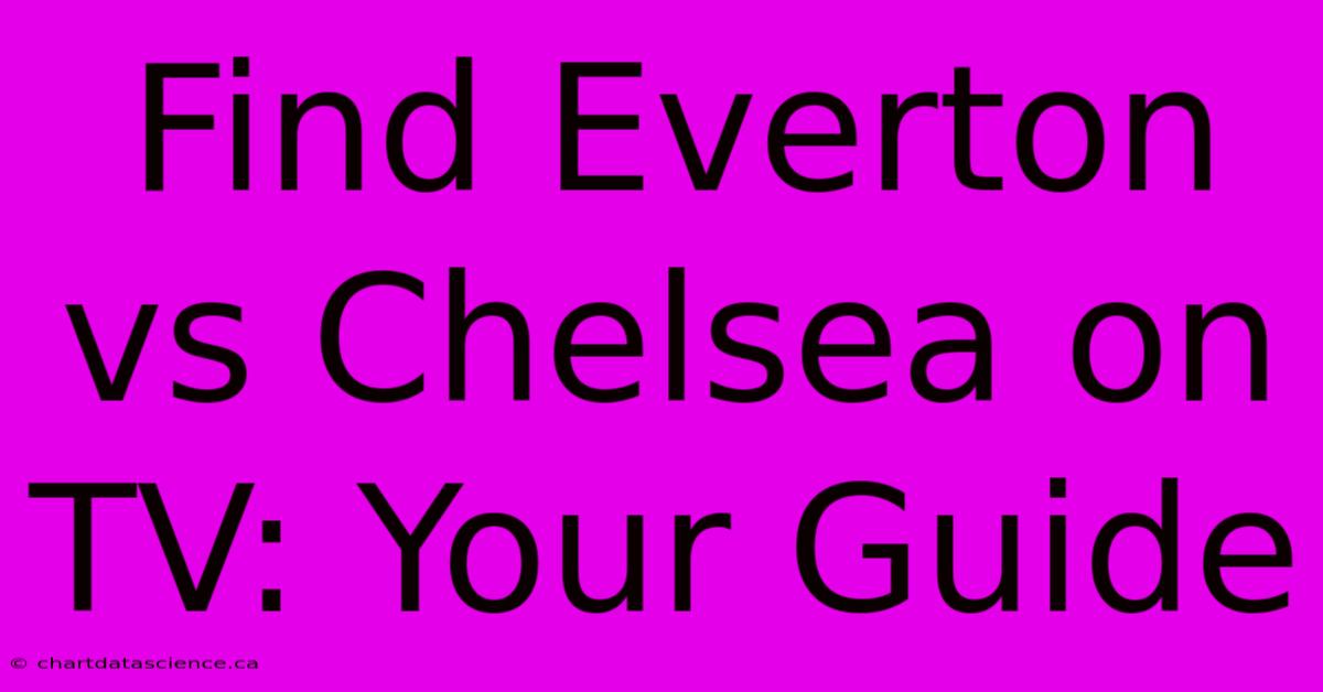 Find Everton Vs Chelsea On TV: Your Guide