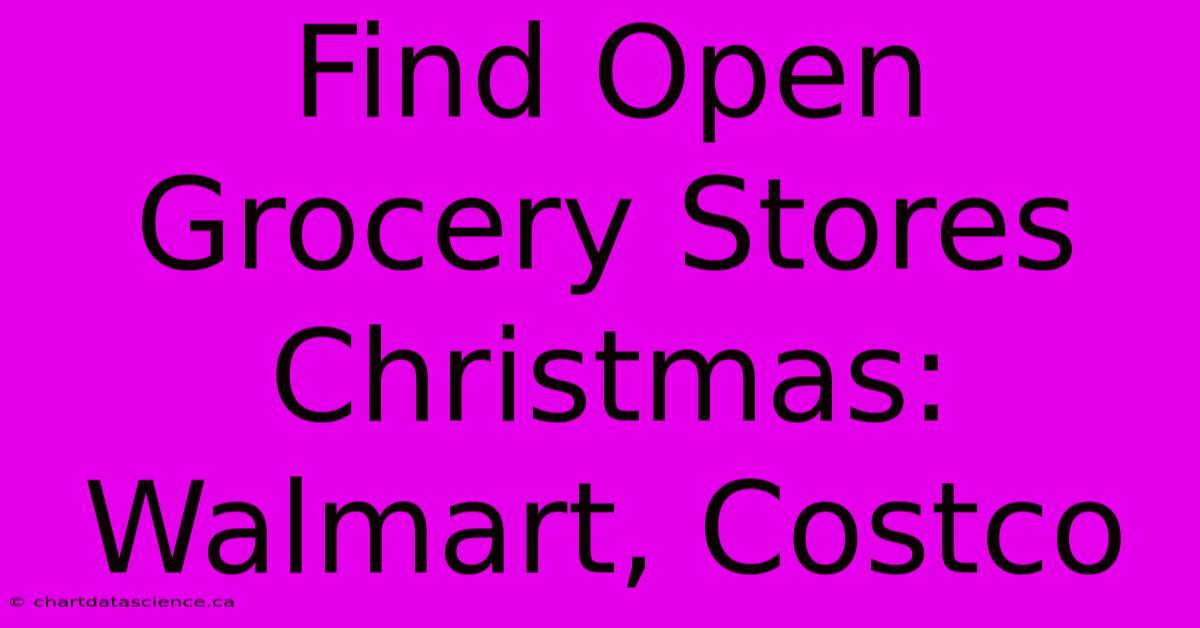 Find Open Grocery Stores Christmas: Walmart, Costco