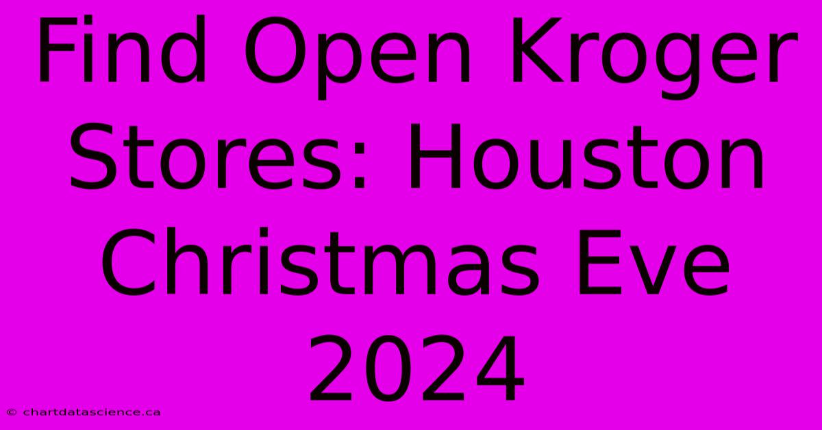 Find Open Kroger Stores: Houston Christmas Eve 2024