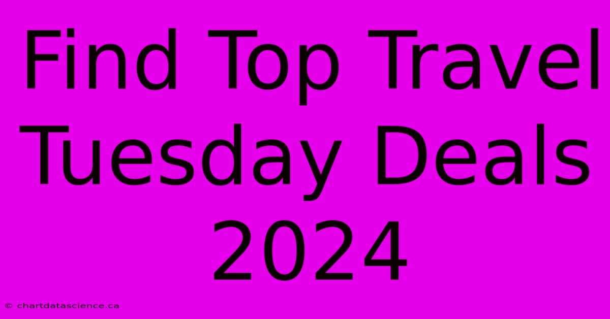 Find Top Travel Tuesday Deals 2024