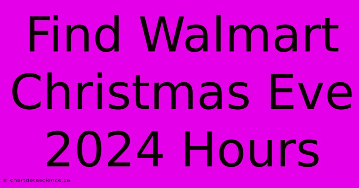 Find Walmart Christmas Eve 2024 Hours