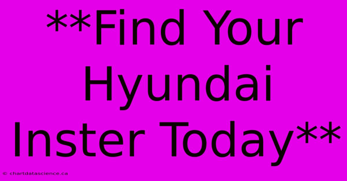 **Find Your Hyundai Inster Today**