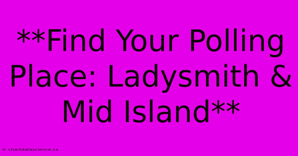 **Find Your Polling Place: Ladysmith & Mid Island**