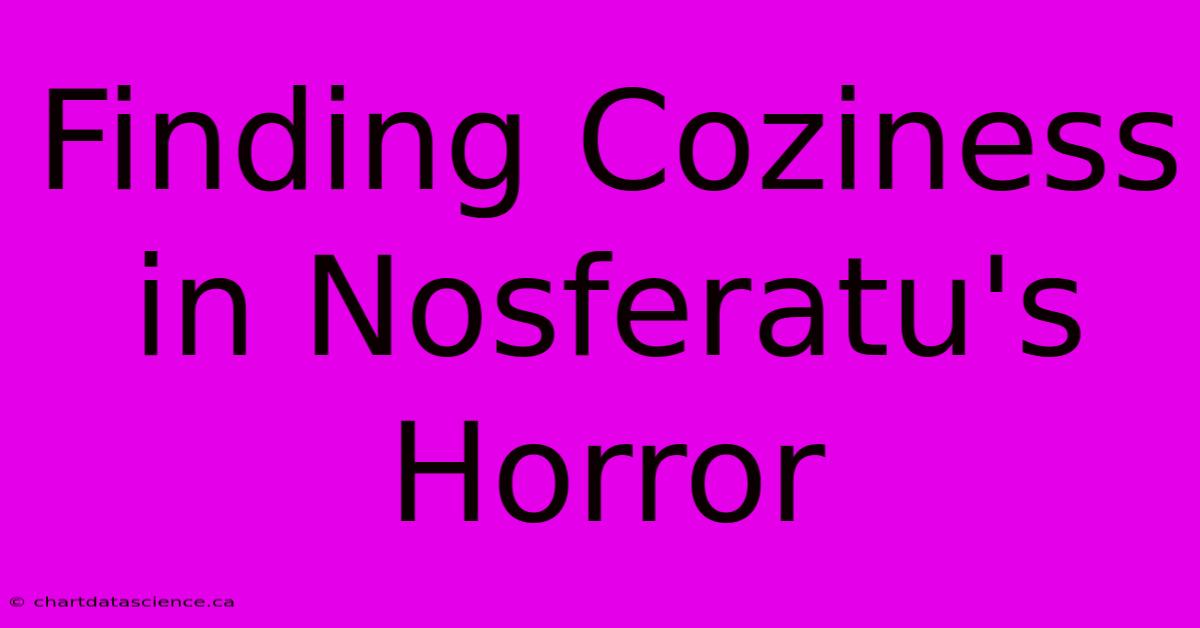 Finding Coziness In Nosferatu's Horror