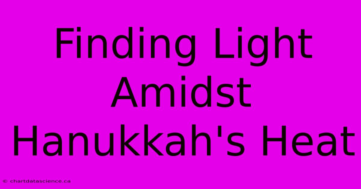 Finding Light Amidst Hanukkah's Heat