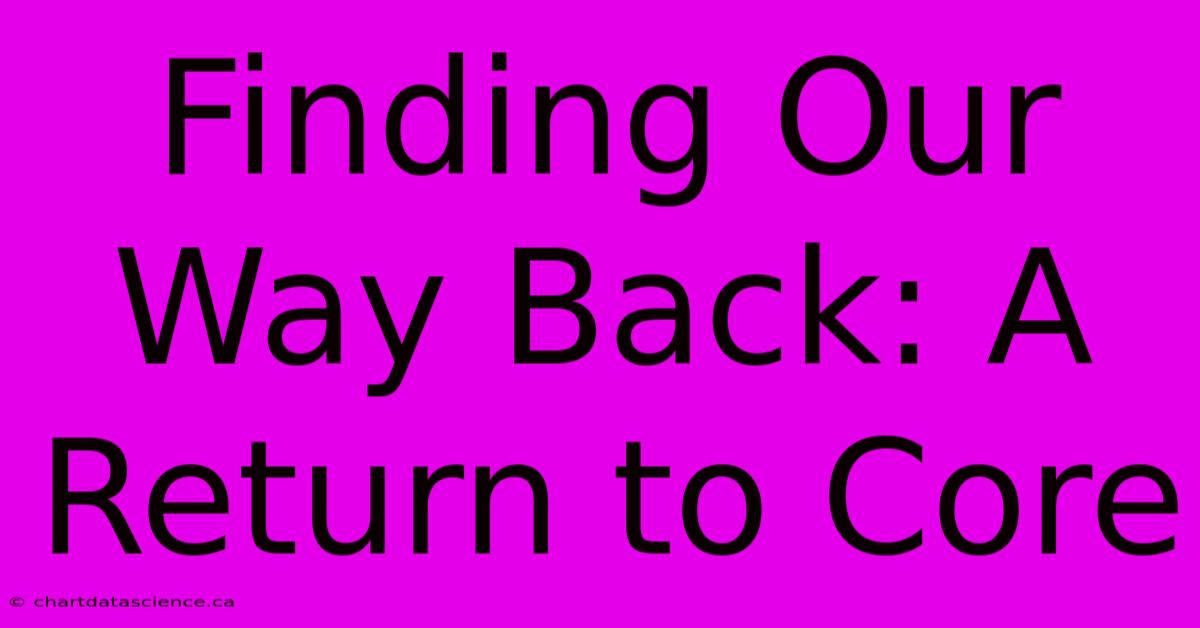 Finding Our Way Back: A Return To Core