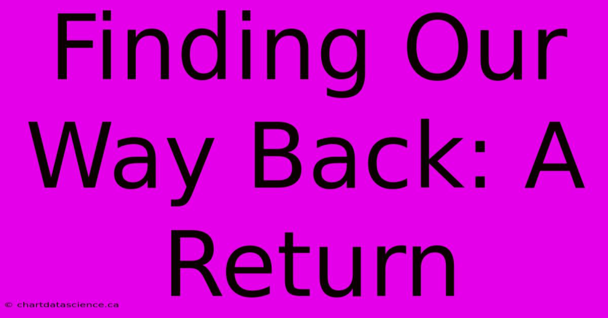 Finding Our Way Back: A Return