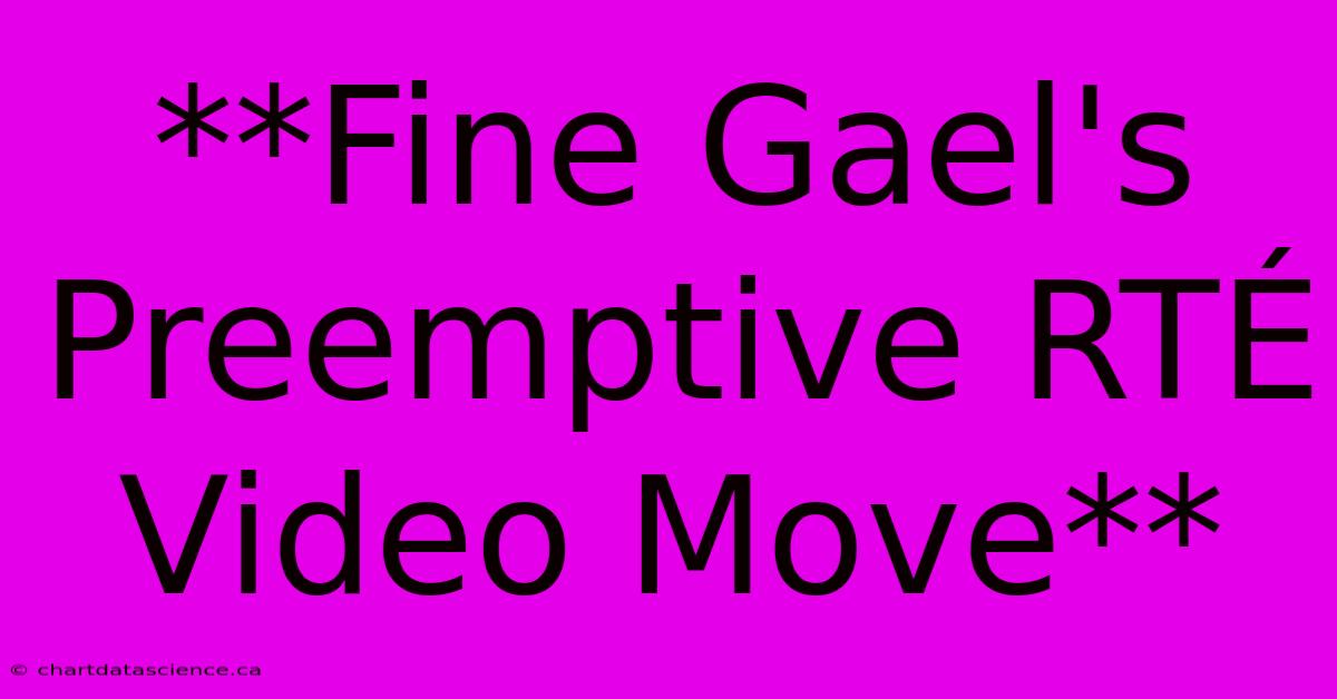 **Fine Gael's Preemptive RTÉ Video Move**