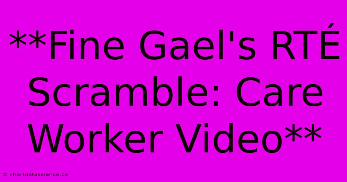 **Fine Gael's RTÉ Scramble: Care Worker Video**