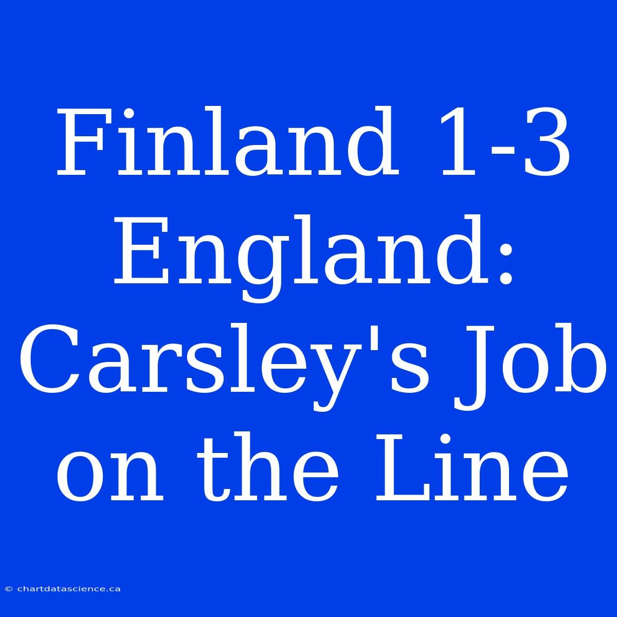 Finland 1-3 England:  Carsley's Job On The Line