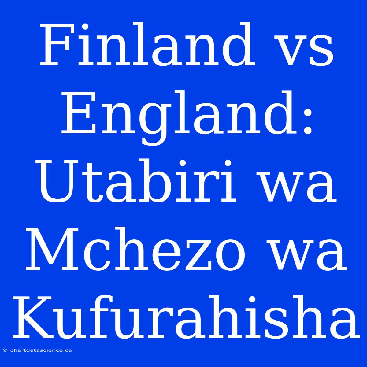 Finland Vs England: Utabiri Wa Mchezo Wa Kufurahisha