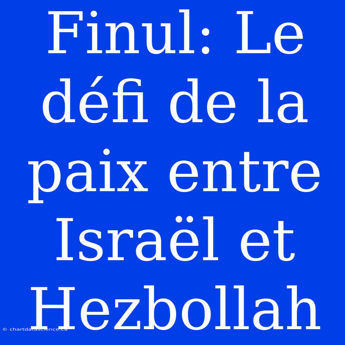 Finul: Le Défi De La Paix Entre Israël Et Hezbollah