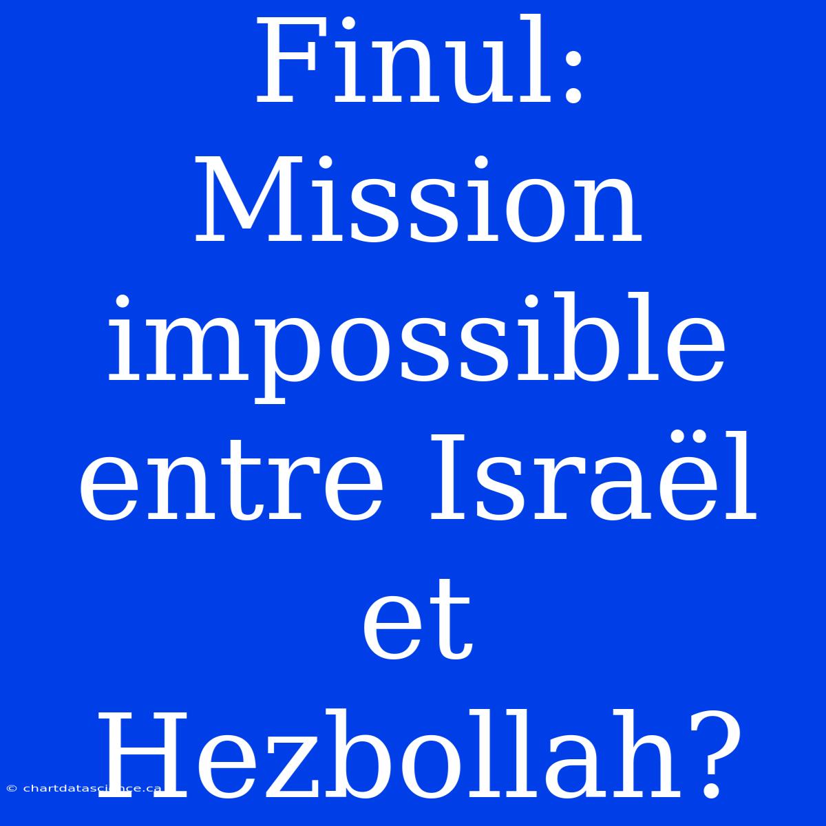 Finul: Mission Impossible Entre Israël Et Hezbollah?