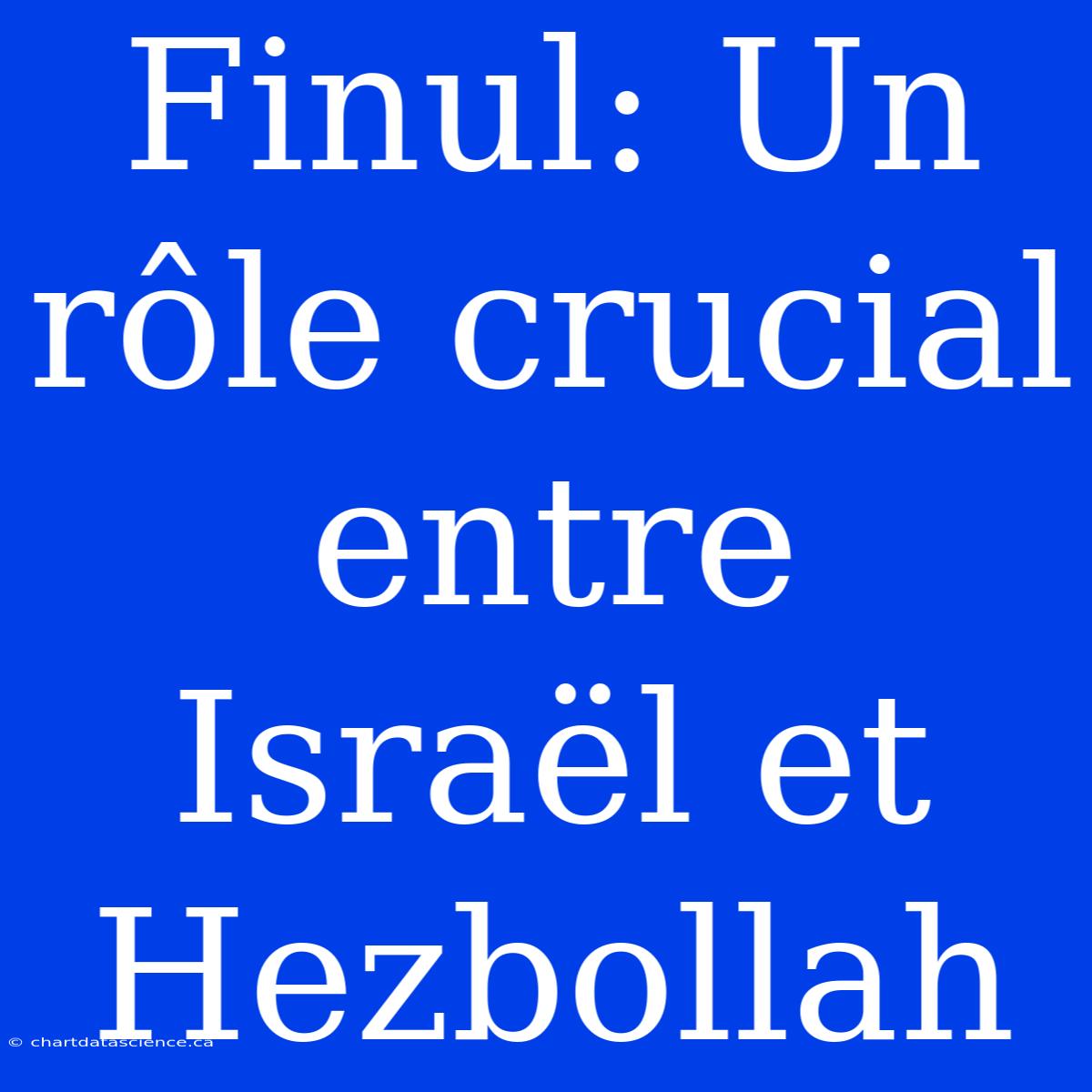 Finul: Un Rôle Crucial Entre Israël Et Hezbollah