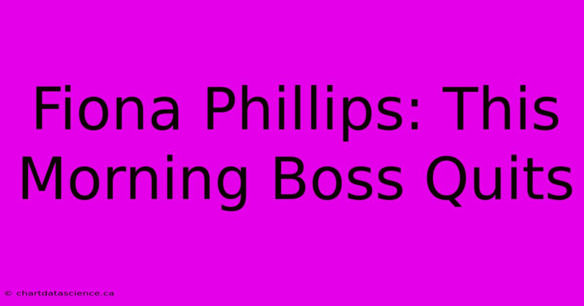 Fiona Phillips: This Morning Boss Quits