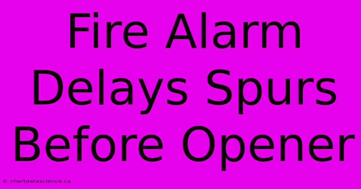 Fire Alarm Delays Spurs Before Opener