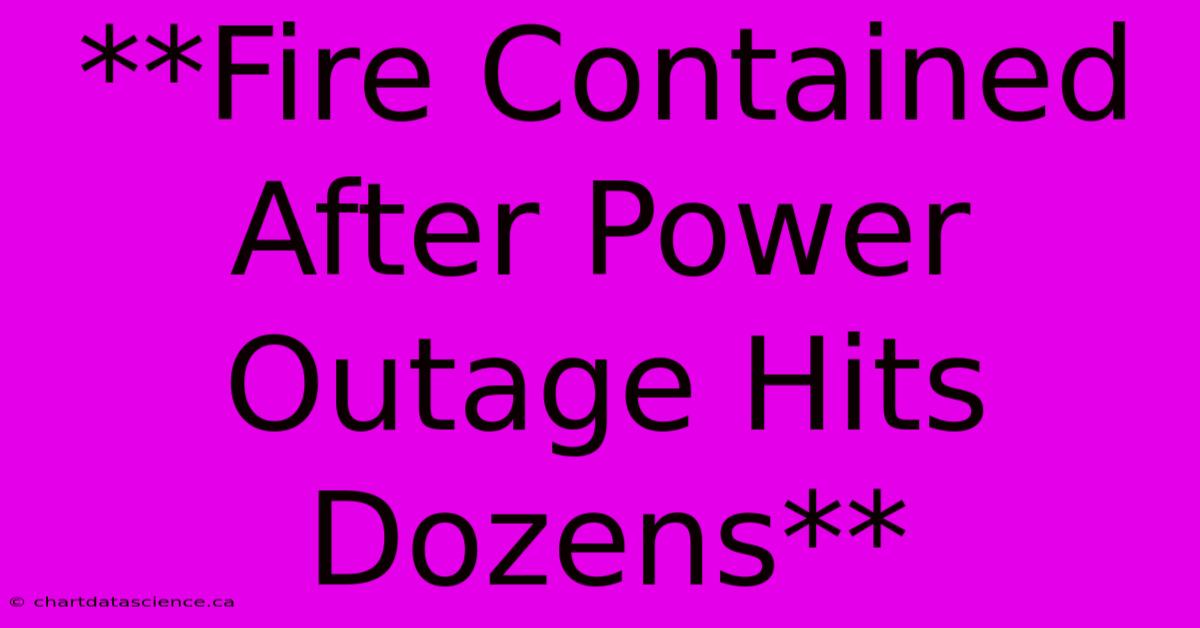 **Fire Contained After Power Outage Hits Dozens**