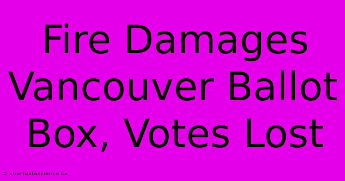 Fire Damages Vancouver Ballot Box, Votes Lost