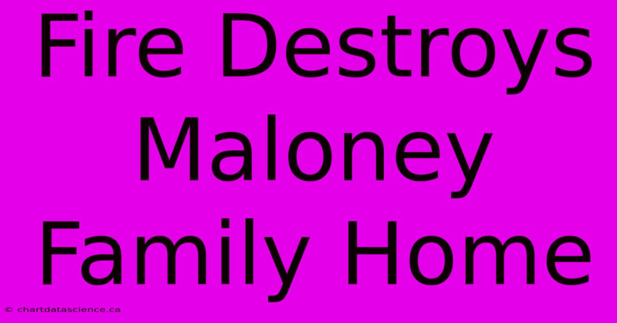 Fire Destroys Maloney Family Home