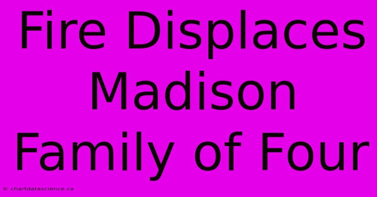 Fire Displaces Madison Family Of Four