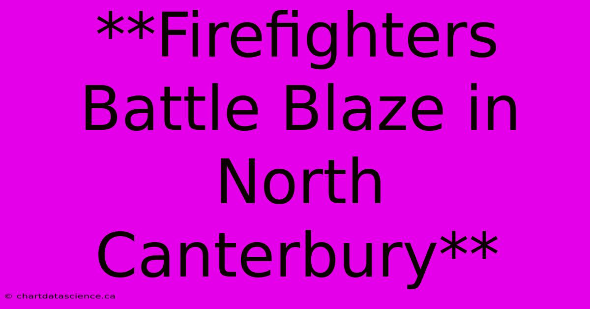 **Firefighters Battle Blaze In North Canterbury**